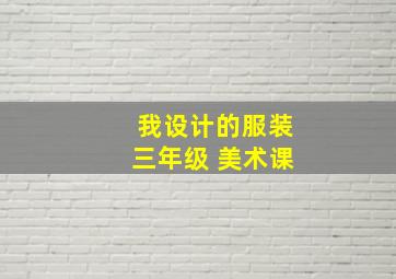 我设计的服装三年级 美术课